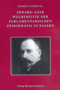 Erhard Auer (1874-1945). Wegbereiter der parlamentarischen Demokratie in Bayern - Schmalzl, Markus