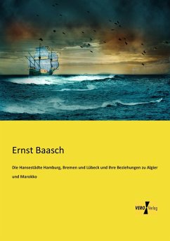 Die Hansestädte Hamburg, Bremen und Lübeck und ihre Beziehungen zu Algier und Marokko - Baasch, Ernst