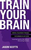 Train Your Brain: Mental Toughness Training For Winning In Life Now! (eBook, ePUB)