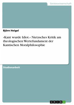 »Kant wurde Idiot.« Nietzsches Kritik am theologischen Wertefundament der Kantischen Moralphilosophie - Heigel, Björn