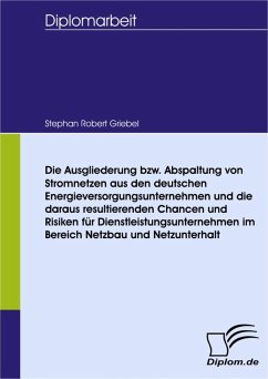 Die Ausgliederung bzw. Abspaltung von Stromnetzen aus den deutschen Energieversorgungsunternehmen und die daraus resultierenden Chancen und Risiken für Dienstleistungsunternehmen im Bereich Netzbau und Netzunterhalt (eBook, PDF) - Griebel, Stephan Robert