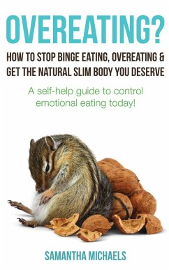 Overeating? : How To Stop Binge Eating, Overeating & Get The Natural Slim Body You Deserve : A Self-Help Guide To Control Emotional Eating Today! (eBook, ePUB) - Michaels, Samantha