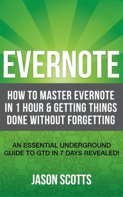 Evernote: How to Master Evernote in 1 Hour & Getting Things Done Without Forgetting. ( An Essential Underground Guide To GTD In 7 Days Revealed! ) (eBook, ePUB) - Scotts, Jason