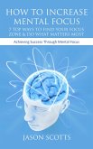 How To Increase Mental Focus: 7 Top Ways To Find Your Focus Zone & Do What Matters Most (eBook, ePUB)