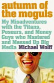 Autumn of the Moguls: My Misadventures with the Titans, Poseurs, and Money Guys who Mastered and Messed Up Big Media (eBook, ePUB)