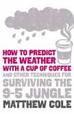 How to predict the weather with a cup of coffee: And other techniques for surviving the 9-5 jungle (eBook, ePUB)