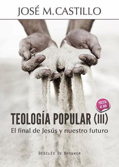 Teología popular III : el final de Jesús y nuestro futuro - Castillo, José M.