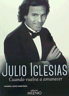 Julio Iglesias : cuando vuelva a amanecer - López Martínez, Andrés