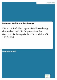 Die k.u.k. Luftfahrtruppe - Die Entstehung, der Aufbau und die Organisation der österreichisch-ungarischen Heeresluftwaffe 1912-1918 (eBook, PDF) - Desoye, Reinhard Karl Boromäus