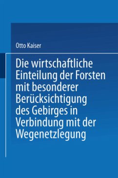 Die wirthschaftliche Einteilung der Forsten mit besonderer Berücksichtigung des Gebirges in Verbindung mit der Wegenetzlegung - Kaiser, Otto