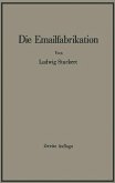 Die Emailfabrikation Ein Lehr- und Handbuch für die Emailindustrie