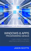 Windows 8 Apps Programming Genius: 7 Easy Steps To Master Windows 8 Apps In 30 Days (eBook, ePUB)