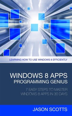 Windows 8 Apps Programming Genius: 7 Easy Steps To Master Windows 8 Apps In 30 Days (eBook, ePUB) - Scotts, Jason