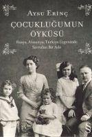 Cocuklugumun Öyküsü; Rusya, Almanya, Türkiye Ücgeninde Savrulan Bir Aile - Erinc, Aysu