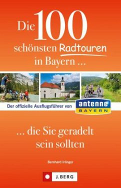 Die 100 schönsten Radtouren in Bayern, die Sie geradelt sein sollten - Irlinger, Bernhard