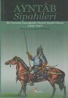 Ayntab Sipahileri; Bir Osmanli Sancaginda Timarli Sipahi Olmak 1530- 1647 - Erdogan Özünlü, Emine