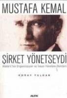 Mustafa Kemal Sirket Yönetseydi; Atatürkten Organizasyon ve Insan Yönetimi Dersleri - Tulgar, Koray