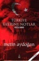 Türkiye Üzerine Notlar 1923-2005 - Aydogan, Metin