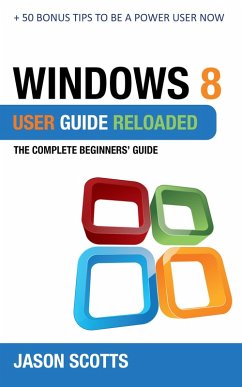 Windows 8 User Guide Reloaded : The Complete Beginners' Guide + 50 Bonus Tips to be a Power User Now! (eBook, ePUB) - Scotts, Jason