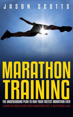 Marathon Training: The Underground Plan To Run Your Fastest Marathon Ever : A Week by Week Guide With Marathon Diet & Nutrition Plan (eBook, ePUB) - Scotts, Jason