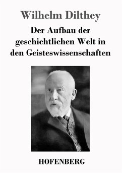 Der Aufbau der geschichtlichen Welt in den Geisteswissenschaften - Dilthey, Wilhelm