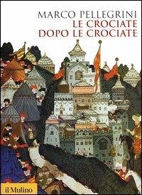 Le crociate dopo le crociate - Pellegrini, Marco