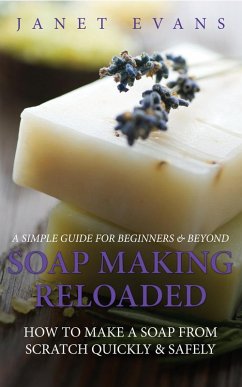 Soap Making Reloaded: How To Make A Soap From Scratch Quickly & Safely: A Simple Guide For Beginners & Beyond (eBook, ePUB) - Evans, Janet