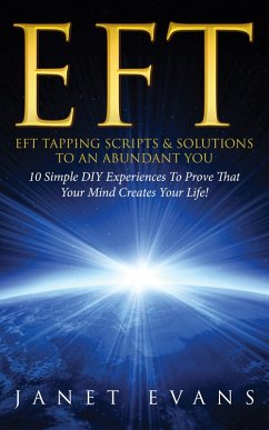 EFT: EFT Tapping Scripts & Solutions To An Abundant YOU: 10 Simple DIY Experiences To Prove That Your Mind Creates Your Life! (eBook, ePUB) - Evans, Janet