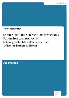 Erinnerungs- und Verarbeitungsformen des Nationalsozialismus: Sechs Lebensgeschichten deutscher- nicht jüdischer Frauen in Berlin (eBook, PDF) - Wachsmuth, Iris