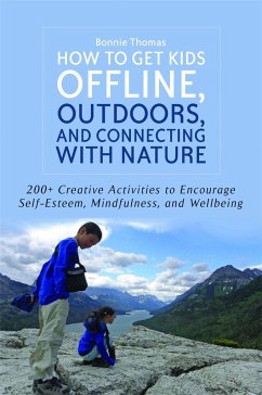 How to Get Kids Offline, Outdoors, and Connecting with Nature: 200+ Creative Activities to Encourage Self-Esteem, Mindfulness, and Wellbeing - Thomas, Bonnie