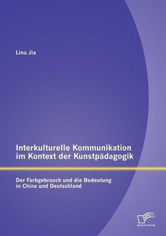 Interkulturelle Kommunikation im Kontext der Kunstpädagogik: Der Farbgebrauch und die Bedeutung in China und Deutschland - Jia, Lina