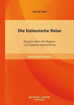 Die Italienische Reise: Zeugnis über den Beginn von Goethes Klassizismus - Holst, Patrick