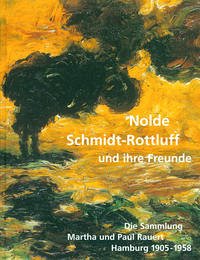 Nolde, Schmidt-Rottluff und ihre Freunde Die Sammlung Martha und Paul Rauert, Hamburg 1905 - 1958