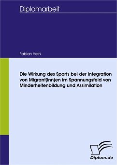 Die Wirkung des Sports bei der Integration von Migrant(inn)en im Spannungsfeld von Minderheitenbildung und Assimilation (eBook, PDF) - Heinl, Fabian