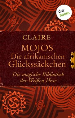 Mojos: Die afrikanischen Glückssäckchen / Die magische Bibliothek der Weißen Hexe Bd.4 (eBook, ePUB) - Claire
