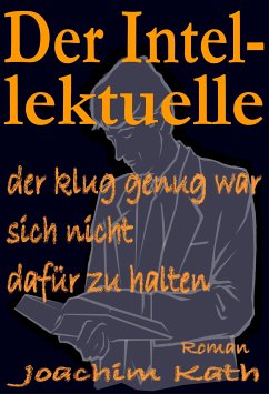 Der Intellektuelle, der klug genug war, sich nicht dafür zu halten (eBook, ePUB) - Kath, Joachim