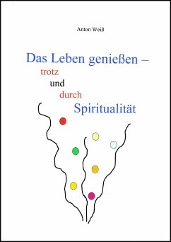 Das Leben genießen - trotz und durch Spiritualität (eBook, ePUB) - Weiß, Anton