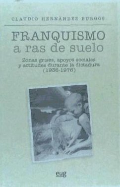 Franquismo a ras de suelo : zonas grises, apoyos sociales y actitudes - Hernández González, Claudio; Hernández Burgos, Claudio