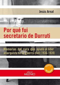 Por qué fui secretario de Durruti : memorias del cura que ayudó al líder anarquista en la Guerra Civil. 1936-1939 - Arnal, Jesús