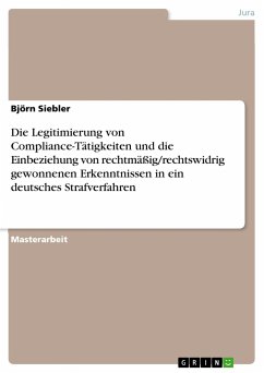Die Legitimierung von Compliance-Tätigkeiten und die Einbeziehung von rechtmäßig/rechtswidrig gewonnenen Erkenntnissen in ein deutsches Strafverfahren
