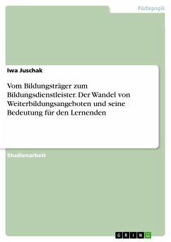 Vom Bildungsträger zum Bildungsdienstleister. Der Wandel von Weiterbildungsangeboten und seine Bedeutung für den Lernenden - Juschak, Iwa