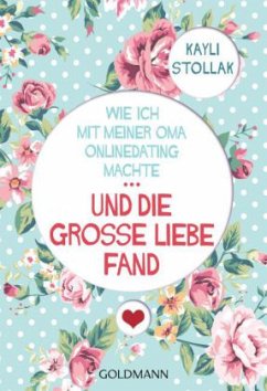 Wie ich mit meiner Oma Onlinedating machte - ... und die große Liebe fand - Stollak, Kayli