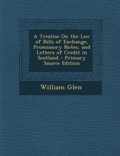 A Treatise on the Law of Bills of Exchange, Promissory Notes, and Letters of Credit in Scotland - Glen, William