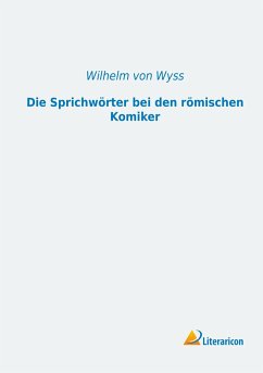 Die Sprichwörter bei den römischen Komiker - Wyss, Wilhelm von