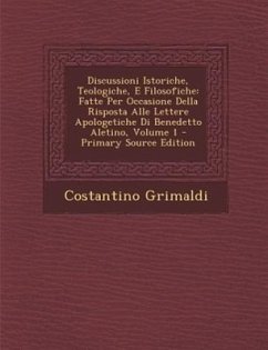 Discussioni Istoriche, Teologiche, E Filosofiche: Fatte Per Occasione Della Risposta Alle Lettere Apologetiche Di Benedetto Aletino, Volume 1 - Primar - Grimaldi, Costantino