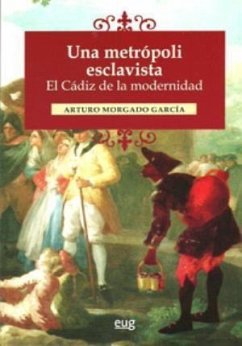 Una metrópoli esclavista : el Cádiz de la modernidad - Morgado García, Arturo