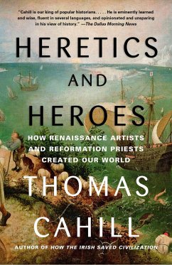 Heretics and Heroes: How Renaissance Artists and Reformation Priests Created Our World - Cahill, Thomas