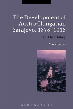 The Development of Austro-Hungarian Sarajevo, 1878-1918 - Sparks, Mary