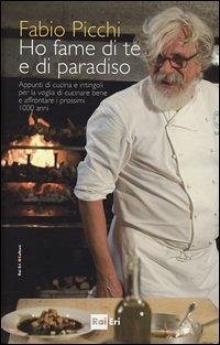 Ho fame di te e di paradiso. Appunti di cucina e intingoli per la voglia di cucinare bene e affrontare i prossimi 1000 anni - Picchi, Fabio
