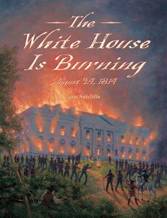 The White House Is Burning: August 24, 1814 - Sutcliffe, Jane